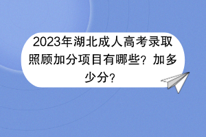 2023年湖北成人高考錄取照顧加分項目有哪些？加多少分？